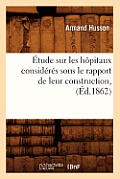 ?tude Sur Les H?pitaux Consid?r?s Sous Le Rapport de Leur Construction, (?d.1862)