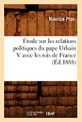 ?tude Sur Les Relations Politiques Du Pape Urbain V Avec Les Rois de France (?d.1888)