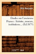 ?tudes Sur l'Ancienne France: Histoire, Moeurs, Institutions (?d.1875)