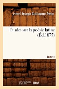 ?tudes Sur La Po?sie Latine. Tome 1 (?d.1875)