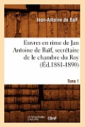 Euvres En Rime de Jan Antoine de Ba?f, Secr?taire de Le Chambre Du Roy. Tome 1 (?d.1881-1890)