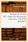 Fr?d?ric II Et Louis XV: d'Apr?s Des Documents Nouveaux, 1742-1744. Tome 2 (?d.1887)