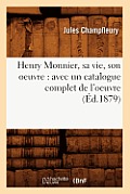 Henry Monnier, Sa Vie, Son Oeuvre: Avec Un Catalogue Complet de l'Oeuvre (?d.1879)