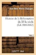 Histoire de la R?formation Du Xvie Si?cle. Tome 3 (?d.1860-1862)