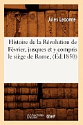 Histoire de la R?volution de F?vrier, Jusques Et Y Compris Le Si?ge de Rome, (?d.1850)