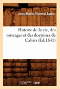 Histoire de la Vie, Des Ouvrages Et Des Doctrines de Calvin (?d.1841)