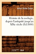 Histoire de la Zoologie, Depuis l'Antiquit? Jusqu'au XIXe Si?cle (?d.1880)