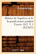Histoire de Napol?on Et de la Grande-Arm?e Pendant l'Ann?e 1812. T. 1 (?d.1825)