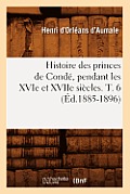 Histoire Des Princes de Cond?, Pendant Les Xvie Et Xviie Si?cles. T. 6 (?d.1885-1896)