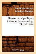 Histoire Des R?publiques Italiennes Du Moyen ?ge. T1 (?d.1840)