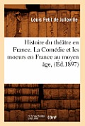 Histoire Du Th??tre En France. La Com?die Et Les Moeurs En France Au Moyen ?ge, (?d.1897)