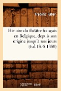 Histoire Du Th??tre Fran?ais En Belgique, Depuis Son Origine Jusqu'? Nos Jours (?d.1878-1880)