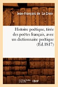 Histoire Po?tique, Tir?e Des Po?tes Fran?ais, Avec Un Dictionnaire Po?tique, (?d.1817)