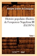 Histoire Populaire Illustr?e de l'Empereur Napol?on III. Tome 1 (?d.1874)