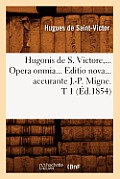 Hugonis de S. Victore, Opera Omnia. Editio Nova Accurante J.-P. Migne. Tome 1 (?d.1854)