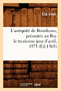 L'Antiquit? de Bourdeaus, Pr?sent?e Au Roy Le Treziesme Jour d'Avril, 1575 (?d.1565)