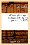 La France Pittoresque: Ouvrage Illustr? de 370 Gravures (?d.1893)