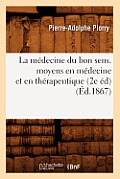 La M?decine Du Bon Sens. Moyens En M?decine Et En Th?rapeutique (2e ?d) (?d.1867)