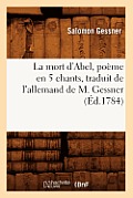 La Mort d'Abel, Po?me En 5 Chants, Traduit de l'Allemand de M. Gessner (?d.1784)