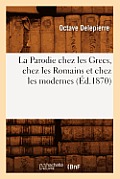 La Parodie Chez Les Grecs, Chez Les Romains Et Chez Les Modernes, (?d.1870)