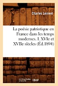 La Po?sie Patriotique En France Dans Les Temps Modernes. I. Xvie Et Xviie Si?cles (?d.1894)