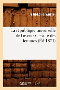 La R?publique Universelle de l'Avenir: Le Vote Des Femmes (?d.1871)