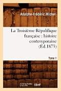 La Troisi?me R?publique Fran?aise: Histoire Contemporaine. Tome 1 (?d.1873)