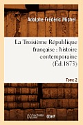 La Troisi?me R?publique Fran?aise: Histoire Contemporaine. Tome 2 (?d.1873)