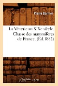 La V?nerie Au XIXe Si?cle. Chasse Des Mammif?res de France, (?d.1882)