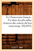 Le Chansonnier Fran?ais. Un Choix Des Plus Jolies Chansons Des Auteurs Du Bon Vieux Temps. (?d.1872)
