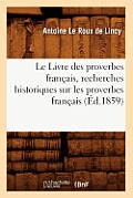 Le Livre Des Proverbes Fran?ais, Recherches Historiques Sur Les Proverbes Fran?ais (?d.1859)