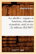 Les Abeilles: Organes Et Fonctions, ?ducation Et Produits, Miel Et Cire (2e ?dition) (?d.1887)