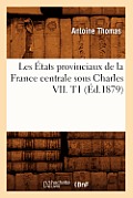 Les ?tats Provinciaux de la France Centrale Sous Charles VII. T1 (?d.1879)