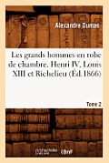 Les Grands Hommes En Robe de Chambre. Henri IV, Louis XIII Et Richelieu. Tome 2 (?d.1866)