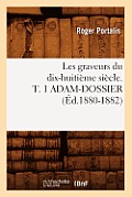 Les Graveurs Du Dix-Huiti?me Si?cle. T. 1 Adam-Dossier (?d.1880-1882)