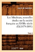 Les Mirabeau, Nouvelles ?tudes Sur La Soci?t? Fran?aise Au Xviiie Si?cle. Tome 4 (?d.1879-1891)
