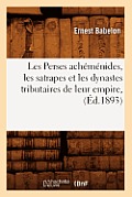 Les Perses Ach?m?nides, Les Satrapes Et Les Dynastes Tributaires de Leur Empire, (?d.1893)