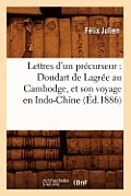 Lettres d'Un Pr?curseur: Doudart de Lagr?e Au Cambodge, Et Son Voyage En Indo-Chine, (?d.1886)