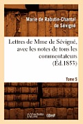 Lettres de Mme de S?vign?, Avec Les Notes de Tous Les Commentateurs. Tome 5 (?d.1853)