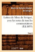 Lettres de Mme de S?vign?, Avec Les Notes de Tous Les Commentateurs. Tome 6 (?d.1853)