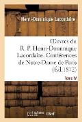 Oeuvres Du R. P. Henri-Dominique Lacordaire. T. IV: , Conf?rences de Notre-Dame de Paris Et Conf?rences de Toulouse