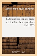 L'Amant Bourru, Com?die En 3 Actes Et En Vers Libres, Repr?sent?e: Par Les Com?diens Fran?ois Ordinaires Du Roi, Le 14 Ao?t 1777