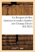 Le Bouquet Du Roi, Chansons Et Rondes Chant?es Aux Champs Elys?es, Pour La F?te de Sa Majest?: , Le 25 Ao?t 1821