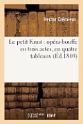 Le Petit Faust: Op?ra-Bouffe En Trois Actes, En Quatre Tableaux