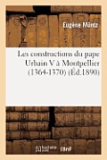 Les Constructions Du Pape Urbain V ? Montpellier (1364-1370): D'Apr?s Les Archives Secr?tes Du Vatican