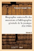 Biographie Universelle Des Musiciens Et Bibliographie G?n?rale de la Musique. Vol. 6