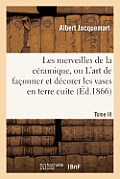 Les Merveilles de la C?ramique. Tome III. Occident. Temps Modernes: , Ou l'Art de Fa?onner Et D?corer Les Vases En Terre Cuite, Fa?ence, Gr?s Et Porce