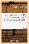 Les Renaissances de Don Juan, Histoire Morale Du Th??tre Moderne. Tome 2