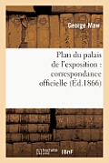 Plan Du Palais de l'Exposition: Correspondance Officielle Et Autre Relative Au Plan Promulgu?