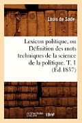 Lexicon Politique, Ou D?finition Des Mots Techniques de la Science de la Politique. T. 1 (?d.1837)